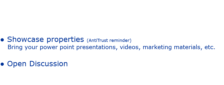 &nbsp;● Showcase properties (AntiTrust reminder)
Bring your power point presentations, videos, marketing materials, etc. ● Open Discussion 